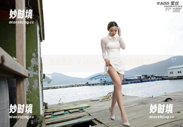 爱丝又来了，最新作品“FollowMe”，你敢拘束自己吗？-妙时境