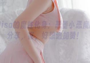二佐Nisa的魔性化身：恶堕小恶魔的cos分享，害，好想追加赞！