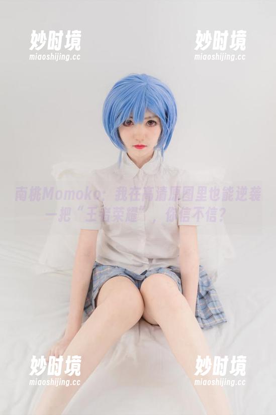 南桃Momoko：我在高清原图里也能逆袭一把“王者荣耀”，你信不信？-妙时境