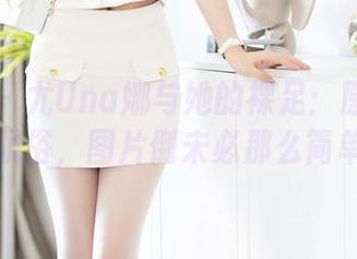 秀人网 - 尤Una娜与她的裸足：原图里清新脱俗，图片倒未必那么简单哦