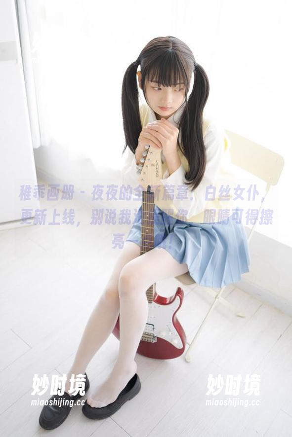 稚乖画册 - 夜夜的全新篇章：白丝女仆，更新上线，别说我没提醒你，眼睛可得擦亮一点哦！-妙时境